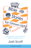 Bible Stories for Grown-Ups Leader Guide: Reading Scripture with New Eyes