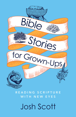 Bible Stories for Grown-Ups: Reading Scripture with New Eyes - Scott, Josh