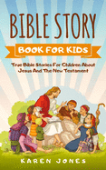 Bible Story Book for Kids: True Bible Stories For Children About Jesus And The New Testament Every Christian Child Should Know
