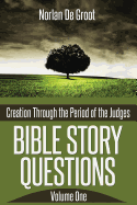 Bible Story Questions Volume One: Creation Through the Period of the Judges