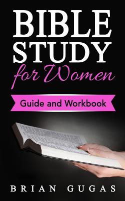 Bible Study for Women: Guide and Workbook - Gugas, Brian