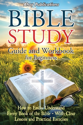 Bible Study Guide and Workbook for Beginners: How to Easily Understand Every Book of the Bible-With Clear Lessons and Practical Exercises - Publications, Ahoy