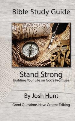 Bible Study Guide -- Stand Strong; Building Your Life on God's Promises: Good Questions Have Small Groups Talking - Hunt, Josh