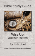 Bible Study Guide -- Wise Up! -- Studies in Proverbs: Good Questions Have Small Groups Talking
