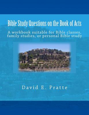 Bible Study Questions on the Book of Acts: A workbook suitable for Bible classes, family studies, or personal Bible study - Pratte, David E