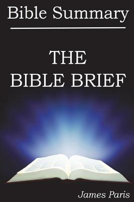 Bible Summary - The Bible Brief: A Bible Summary, Study, & Reference Guidebook - Paris, James
