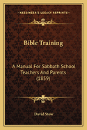 Bible Training: A Manual For Sabbath School Teachers And Parents (1859)