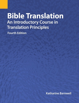 Bible Translation: An Introductory Course in Translation Principles, Fourth Edition - Barnwell, Katharine