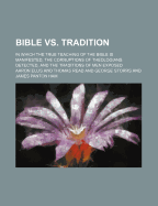 Bible vs. Tradition; In Which the True Teaching of the Bible Is Manifested, the Corruptions of Theologians Detected, and the Traditions of Men Exposed