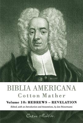 Biblia Americana: America's First Bible Commentary. A Synoptic Commentary on the Old and New Testaments. Volume 10: Hebrews - Revelation - Mather, Cotton, and Stievermann, Jan (Editor)