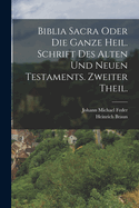 Biblia Sacra Oder Die Ganze Heil. Schrift Des Alten Und Neuen Testaments. Zweiter Theil.