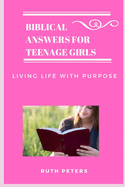 Biblical Answers for Teenage Girls: Living Life With Purpose