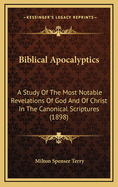 Biblical Apocalyptics: A Study Of The Most Notable Revelations Of God And Of Christ In The Canonical Scriptures (1898)