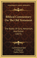 Biblical Commentary On The Old Testament: The Books Of Ezra, Nehemiah, And Esther (1873)