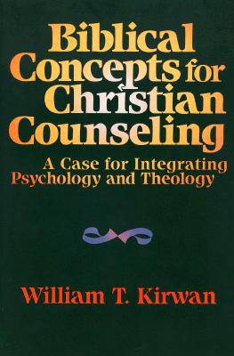 Biblical Concepts for Christian Counseling: A Case for Integrating Psychology and Theology - Kirwan, William T, and Carter, John D (Foreword by)