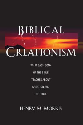 Biblical Creationism What Each Book of the Bible Teaches about Creation and the Flood - Morris, Henry