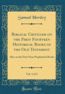 Biblical Criticism on the First Fourteen Historical Books of the Old Testament, Vol. 1 of 4: Also on the First Nine Prophetical Books (Classic Reprint)