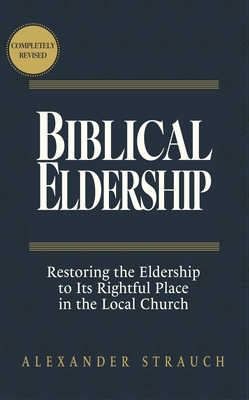 Biblical Eldership: Restoring the Eldership to Its Rightful Place in the Local Church - Strauch, Alexander