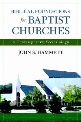 Biblical Foundations for Baptist Churches: A Contemporary Ecclesiology - Hammett, John S