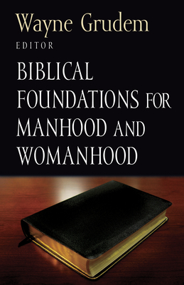 Biblical Foundations for Manhood and Womanhood - Grudem, Wayne (Preface by), and Ware, Bruce a (Contributions by), and Piper, John, Dr. (Contributions by)
