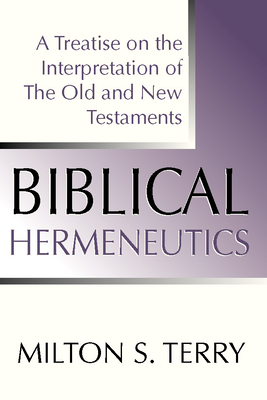 Biblical Hermeneutics, First Edition: A Treatise on the Interpretation of the Old and New Testament - Terry, Milton S
