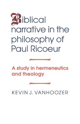 Biblical Narrative in the Philosophy of Paul Ricoeur: A Study in Hermeneutics and Theology - Vanhoozer, Kevin J, Professor