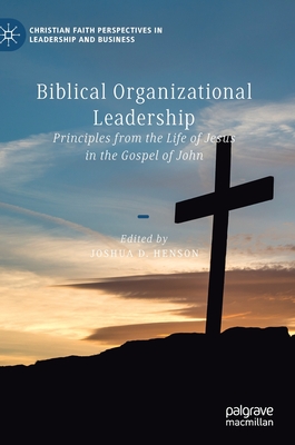 Biblical Organizational Leadership: Principles from the Life of Jesus in the Gospel of John - Henson, Joshua D (Editor)