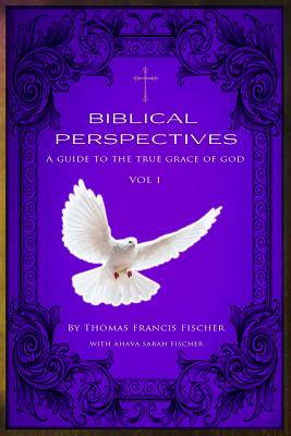 Biblical Perspectives: A Guide to the True Grace of God - Fischer, Thomas Francis, and Fischer, Ahava Sarah (Contributions by)