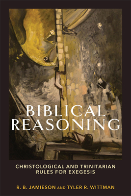 Biblical Reasoning: Christological and Trinitarian Rules for Exegesis - Jamieson, R B, and Wittman, Tyler R