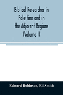Biblical researches in Palestine and in the adjacent regions: A journal of travels in the year 1838 (Volume I)