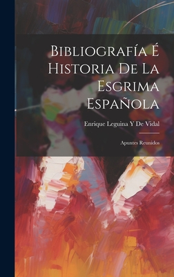 Bibliografa  Historia De La Esgrima Espaola: Apuntes Reunidos - De Vidal, Enrique Leguina y