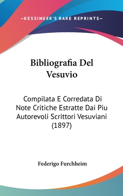 Bibliografia del Vesuvio: Compilata E Corredata Di Note Critiche Estratte Dai Piu Autorevoli Scrittori Vesuviani (1897) - Furchheim, Federigo