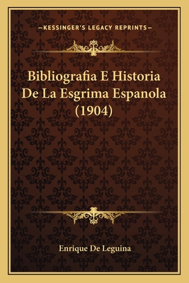 Bibliografia E Historia De La Esgrima Espanola (1904) - De Leguina, Enrique