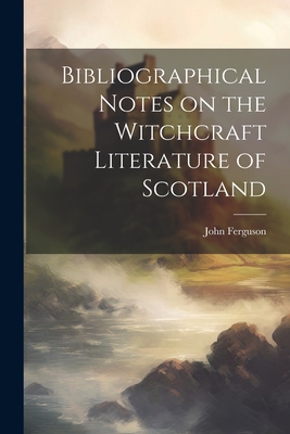 Bibliographical Notes on the Witchcraft Literature of Scotland - Ferguson, John
