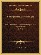 Bibliographie Astronomique: Avec L'Hisoire De L'Astronomie Depuis 1781 Jusqu'a 1802 V1 (1803)