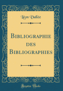 Bibliographie Des Bibliographies (Classic Reprint)