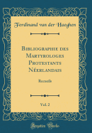 Bibliographie Des Martyrologes Protestants N?erlandais, Vol. 2: Recueils (Classic Reprint)