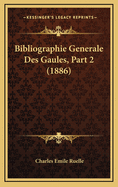 Bibliographie Generale Des Gaules, Part 2 (1886)