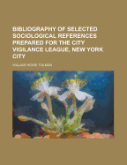 Bibliography of Selected Sociological References Prepared for the City Vigilance League, New York CI