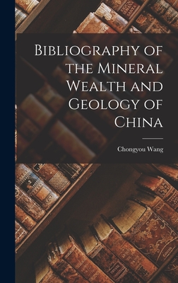 Bibliography of the Mineral Wealth and Geology of China - Wang, Chongyou