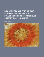 Bibliopegia, Or, the Art of Bookbinding in All Its Branches, by John Andrews Arnett. by J. Hannett