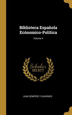 Biblioteca Espaola Ec?nomico-Pol?tica; Volume 4 - Guarinos, Juan Sempere y