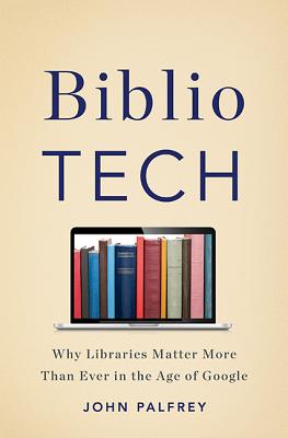 BiblioTech: Why Libraries Matter More Than Ever in the Age of Google - Palfrey, John