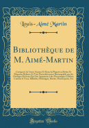 Bibliothque de M. Aim-Martin: Compose de Livres Anciens Et Rares la Plupart en Riches Et lgantes Reliures Et Tout Particulirement Remarquable par des Ouvrages Prcieux Qui Ont Appartenu  des Personnages Clbres, Comme le Tasse, Rabelais, Montaigne