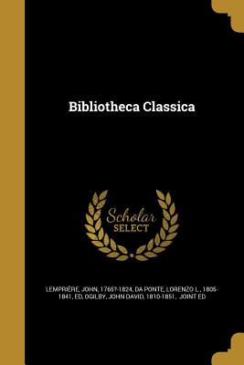 Bibliotheca Classica - Lemprire, John 1765?-1824 (Creator), and Da Ponte, Lorenzo L 1805-1841 (Creator), and Ogilby, John David 1810-1851 (Creator)