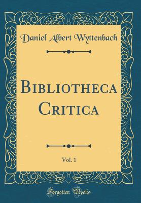 Bibliotheca Critica, Vol. 1 (Classic Reprint) - Wyttenbach, Daniel Albert