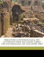 Bibliotheca entomologica, die Litteratur ber das ganze Gebiet der Entomologie, bis zum Jahre 1862 Volume 01