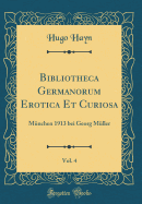 Bibliotheca Germanorum Erotica Et Curiosa, Vol. 4: Munchen 1913 Bei Georg Muller (Classic Reprint)