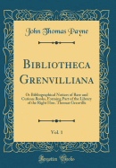 Bibliotheca Grenvilliana, Vol. 1: Or Bibliographical Notices of Rare and Curious Books, Forming Part of the Library of the Right Hon. Thomas Grenville (Classic Reprint)