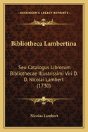 Bibliotheca Lambertina: Seu Catalogus Librorum Bibliothecae Illustrissimi Viri D. D. Nicolai Lambert (1730)